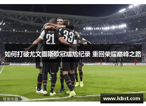 如何打破尤文图斯欧冠尴尬纪录 重回荣耀巅峰之路