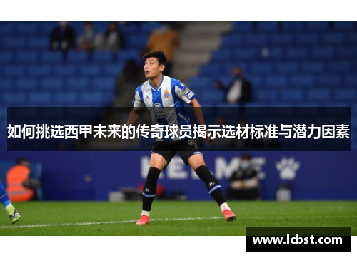 如何挑选西甲未来的传奇球员揭示选材标准与潜力因素