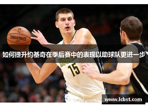 如何提升约基奇在季后赛中的表现以助球队更进一步