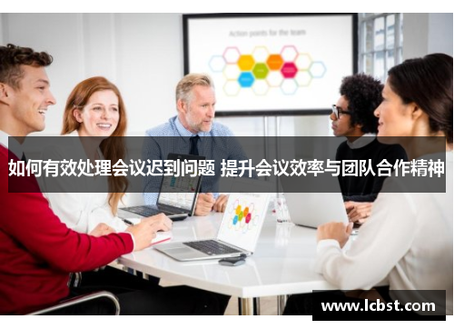 如何有效处理会议迟到问题 提升会议效率与团队合作精神