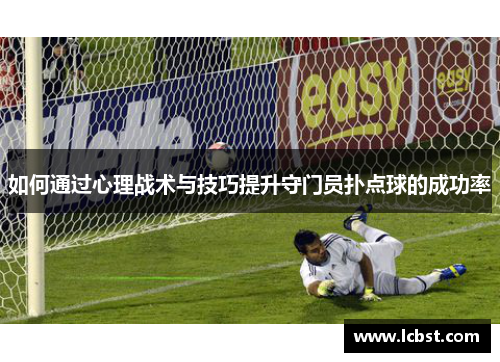 如何通过心理战术与技巧提升守门员扑点球的成功率 如何通过心理战术与技巧提升守门员扑点球的成功率