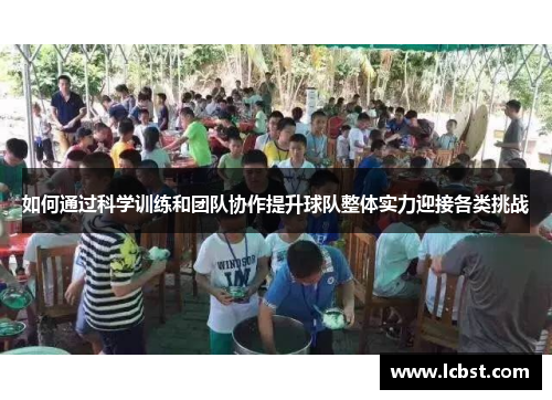 如何通过科学训练和团队协作提升球队整体实力迎接各类挑战 如何通过科学训练和团队协作提升球队整体实力迎接各类挑战