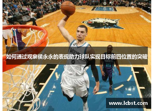 如何通过观察侯永永的表现助力球队实现目标前四位置的突破 如何通过观察侯永永的表现助力球队实现目标前四位置的突破