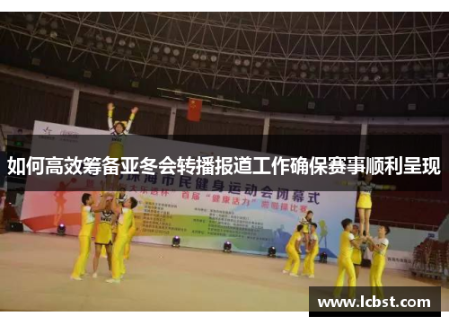 如何高效筹备亚冬会转播报道工作确保赛事顺利呈现