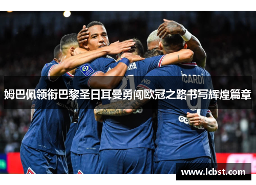 姆巴佩领衔巴黎圣日耳曼勇闯欧冠之路书写辉煌篇章
