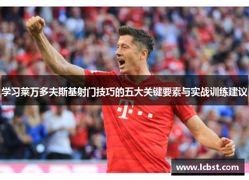 学习莱万多夫斯基射门技巧的五大关键要素与实战训练建议