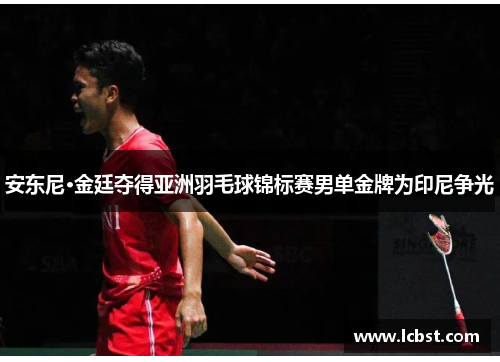 安东尼·金廷夺得亚洲羽毛球锦标赛男单金牌为印尼争光