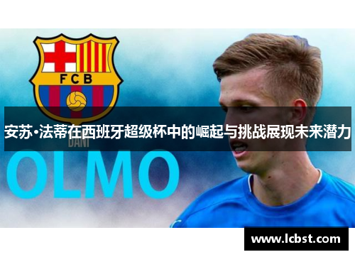 安苏·法蒂在西班牙超级杯中的崛起与挑战展现未来潜力 安苏·法蒂在西班牙超级杯中的崛起与挑战展现未来潜力