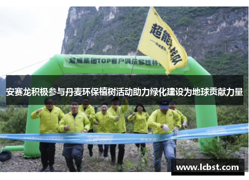 安赛龙积极参与丹麦环保植树活动助力绿化建设为地球贡献力量 安赛龙积极参与丹麦环保植树活动助力绿化建设为地球贡献力量