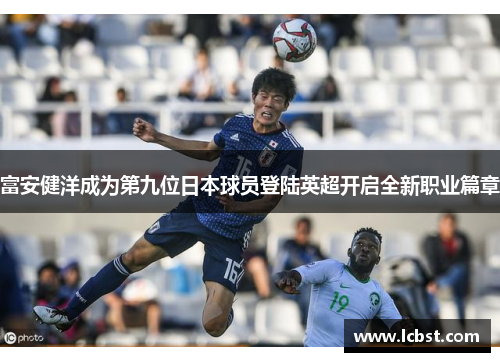 富安健洋成为第九位日本球员登陆英超开启全新职业篇章