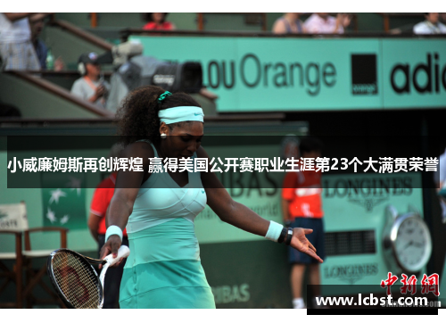 小威廉姆斯再创辉煌 赢得美国公开赛职业生涯第23个大满贯荣誉 小威廉姆斯再创辉煌 赢得美国公开赛职业生涯第23个大满贯荣誉