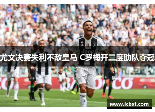 尤文决赛失利不敌皇马 C罗梅开二度助队夺冠