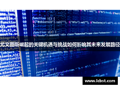 尤文图斯崛起的关键机遇与挑战如何影响其未来发展路径 尤文图斯崛起的关键机遇与挑战如何影响其未来发展路径