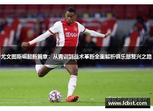 尤文图斯崛起新篇章:从青训到战术革新全面解析俱乐部复兴之路 尤文图斯崛起新篇章:从青训到战术革新全面解析俱乐部复兴之路
