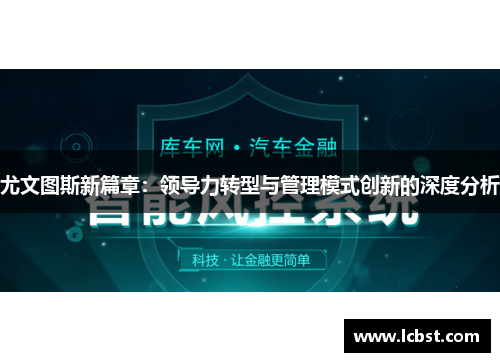 尤文图斯新篇章:领导力转型与管理模式创新的深度分析 尤文图斯新篇章:领导力转型与管理模式创新的深度分析