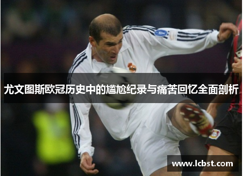 尤文图斯欧冠历史中的尴尬纪录与痛苦回忆全面剖析 尤文图斯欧冠历史中的尴尬纪录与痛苦回忆全面剖析