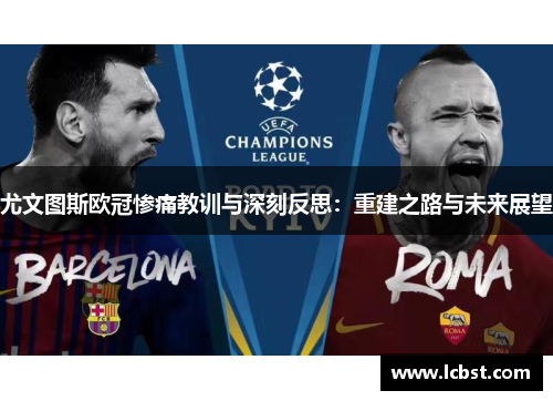 尤文图斯欧冠惨痛教训与深刻反思:重建之路与未来展望 尤文图斯欧冠惨痛教训与深刻反思:重建之路与未来展望