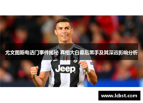 尤文图斯电话门事件揭秘 真相大白幕后黑手及其深远影响分析 尤文图斯电话门事件揭秘 真相大白幕后黑手及其深远影响分析