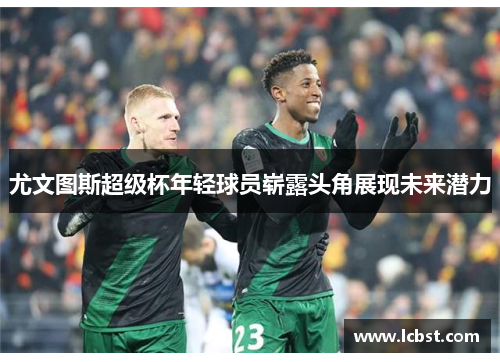 尤文图斯超级杯年轻球员崭露头角展现未来潜力