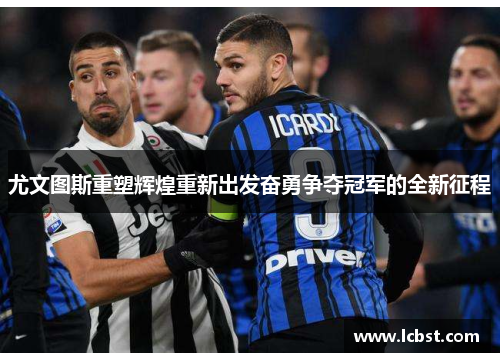 尤文图斯重塑辉煌重新出发奋勇争夺冠军的全新征程