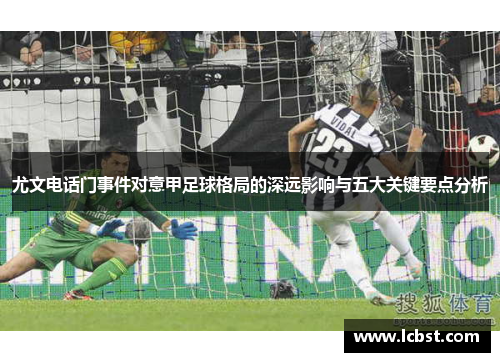 尤文电话门事件对意甲足球格局的深远影响与五大关键要点分析