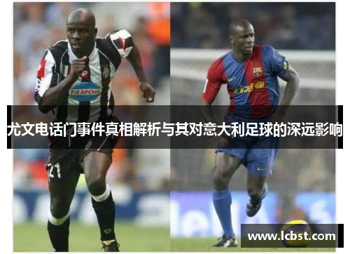 尤文电话门事件真相解析与其对意大利足球的深远影响