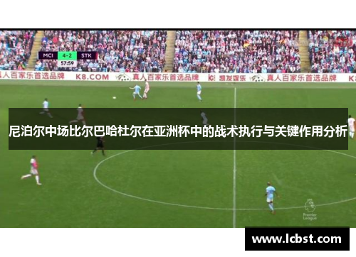 尼泊尔中场比尔巴哈杜尔在亚洲杯中的战术执行与关键作用分析