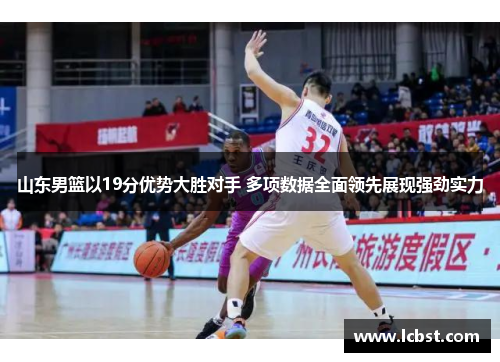 山东男篮以19分优势大胜对手 多项数据全面领先展现强劲实力