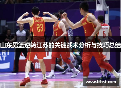 山东男篮逆转江苏的关键战术分析与技巧总结