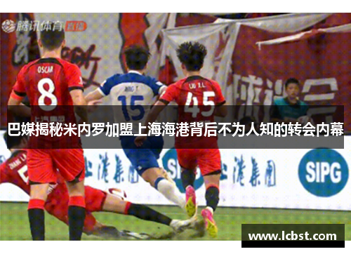 巴媒揭秘米内罗加盟上海海港背后不为人知的转会内幕 巴媒揭秘米内罗加盟上海海港背后不为人知的转会内幕