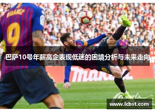 巴萨10号年薪高企表现低迷的困境分析与未来走向 巴萨10号年薪高企表现低迷的困境分析与未来走向
