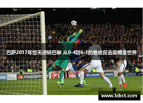 巴萨2017年惊天逆转巴黎 从0-4到6-1的绝地反击震撼全世界