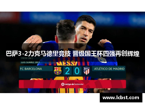 巴萨3-2力克马德里竞技 晋级国王杯四强再创辉煌 巴萨3-2力克马德里竞技 晋级国王杯四强再创辉煌