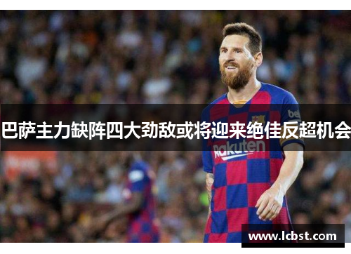 巴萨主力缺阵四大劲敌或将迎来绝佳反超机会