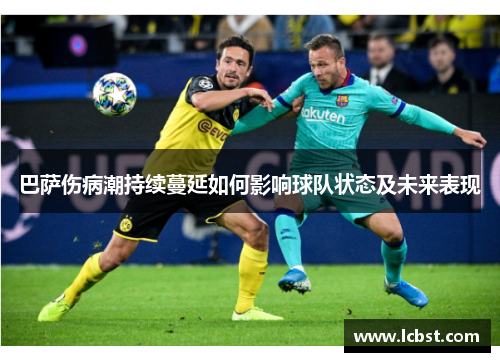 巴萨伤病潮持续蔓延如何影响球队状态及未来表现 巴萨伤病潮持续蔓延如何影响球队状态及未来表现