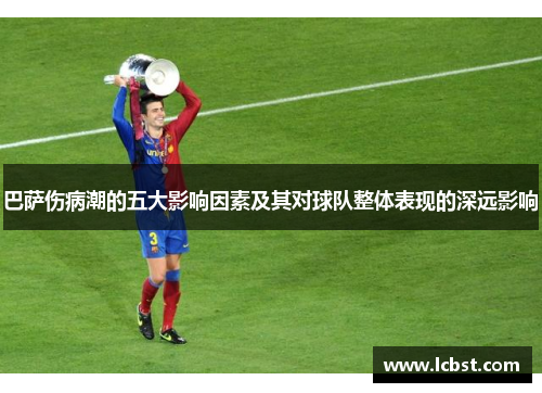 巴萨伤病潮的五大影响因素及其对球队整体表现的深远影响 巴萨伤病潮的五大影响因素及其对球队整体表现的深远影响