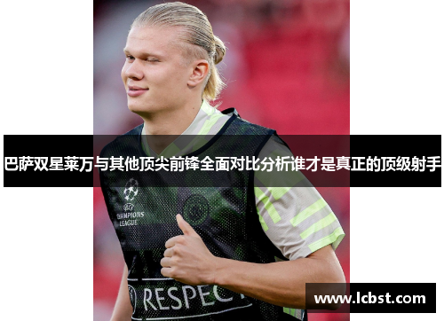 巴萨双星莱万与其他顶尖前锋全面对比分析谁才是真正的顶级射手 巴萨双星莱万与其他顶尖前锋全面对比分析谁才是真正的顶级射手