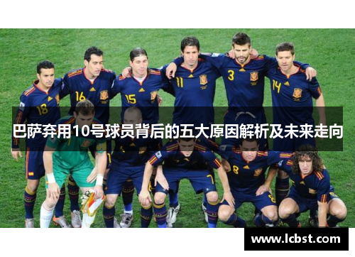巴萨弃用10号球员背后的五大原因解析及未来走向